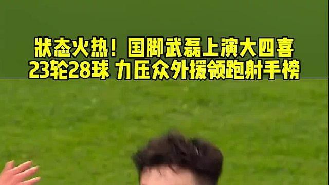 状态火热！国脚武磊 头顶脚踢上演大四喜 23轮28球 力压众外援领跑射手榜