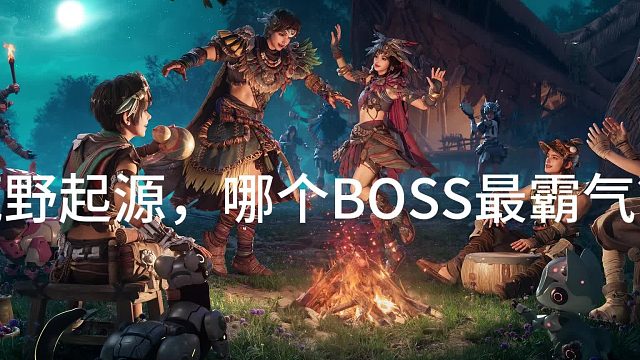 荒野起源哪个BOSS最霸气？