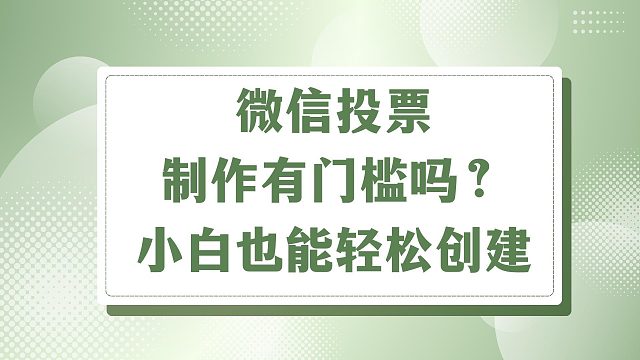微信投票制作有门槛吗？小白也能轻松创建