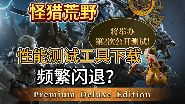 【怪猎荒野】二测开启！性能测试工具如何下载/游戏频繁闪退？一个视频教你解决！