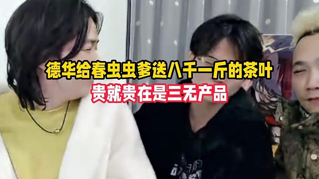 德华给春虫虫爹送八千一斤的茶叶，贵就贵在是三无产品