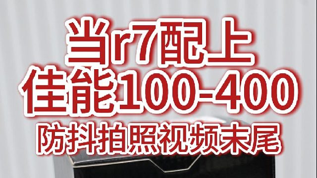 当佳能r7配上佳能100-400，防抖效果到底怎么样？