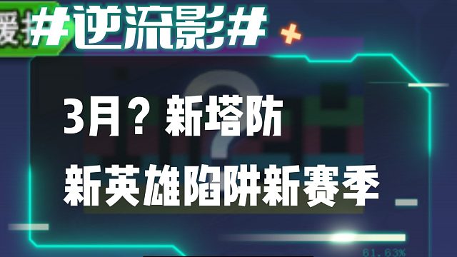 逆流影912：3月？新塔防新英雄陷阱新赛季