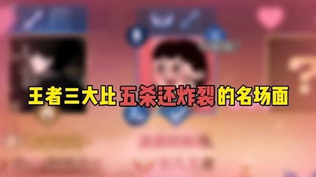 王者三大比五杀还炸裂的名场面