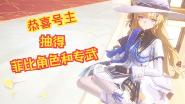 文徐：#欧皇！恭喜号主抽得菲比角色和专武！#