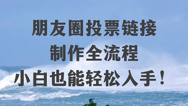 朋友圈投票链接制作全流程，小白也能轻松入手！