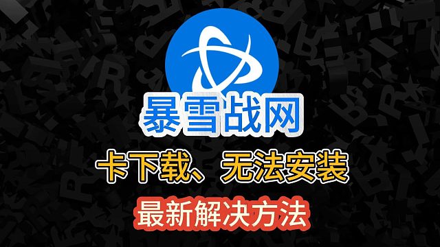最新暴雪战网卡下载、无法安装解决方法！轻松解决卡45%、安装失败等问题！
