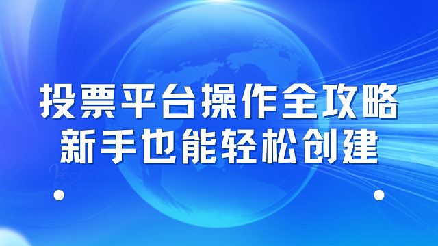 投票平台操作全攻略：新手也能轻松创建