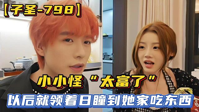 【子圣-798】小小怪“太富了”，以后就领着日瞳到她家吃东西