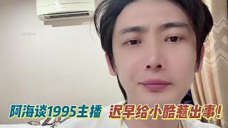 阿海：1995主播遲早給小酷惹出事！