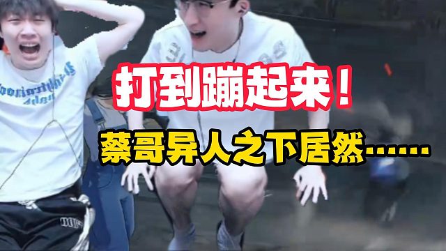 直接被水友打蹦起来！这还是蔡哥吗？