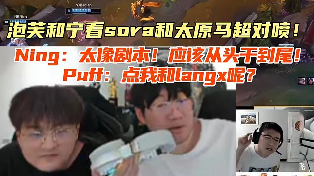 泡芙和宁看sora和太原马超对喷！Ning：太像剧本！应该从头干到尾！Puff：点我和langx呢？