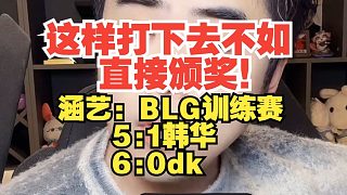 朱開：這樣打下去不如直接頒獎,！涵藝：BLG訓練賽5:1韓華6:0 DK