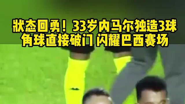 状态回勇！33岁内马尔 上演角球直接破门 独造三球闪耀巴西赛场