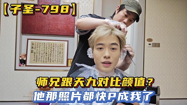 【子圣-798】师兄跟天九对比颜值？他那照片都快P成我了