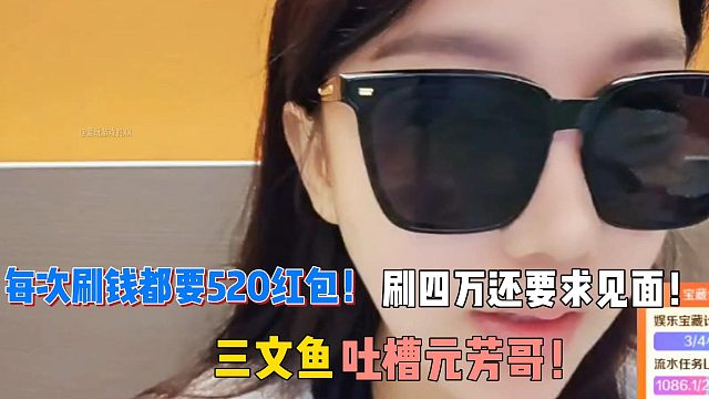 每次刷钱都要520红包！刷四万还要求见面！三文鱼吐槽元芳哥！