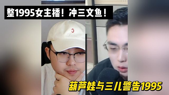 整1995女主播！冲三文鱼！葫芦娃与三儿警告1995！