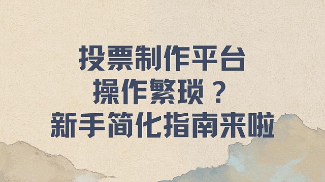 投票制作平台操作繁琐？新手简化指南来啦