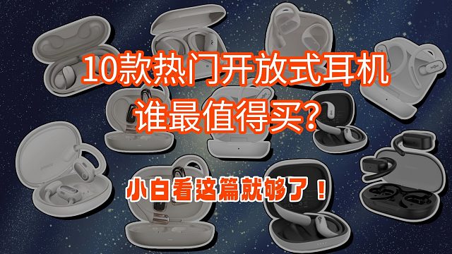 【开放式耳机】10款热销开放式耳机深度横评选购推荐指南，各品牌机器有何差异，到底哪一款适合你？