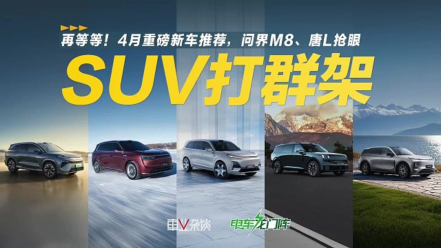 问界M8、唐L、深蓝S09、领克900、阿维塔06、汉L领衔4月新车