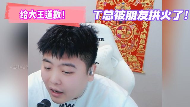 T总给大王道歉！被朋友拱火了！