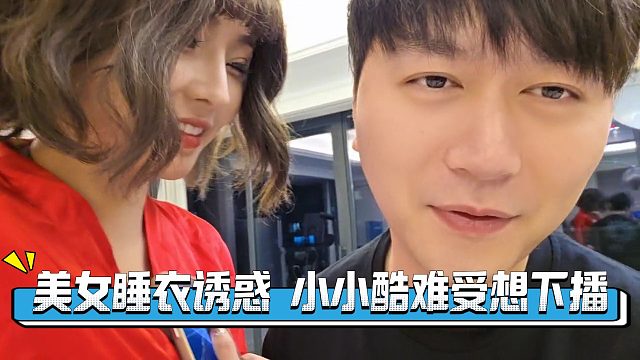 妹子玩睡衣诱惑，小小酷表示想下播 受不了了