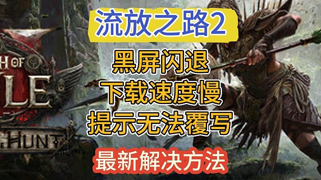【流放之路2】狩猎黎明更新后黑屏闪退、下载慢、无法覆写解决方法！