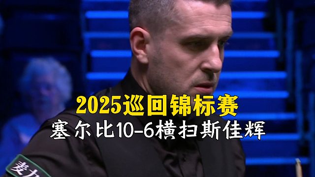 2025巡回锦标赛，塞尔比10-6横扫斯佳辉！