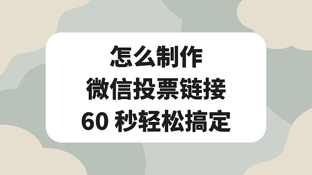 怎么制作微信投票链接，60 秒轻松搞定