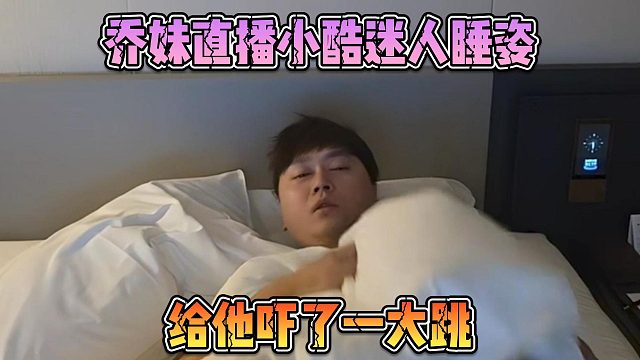 乔妹直播小酷迷人睡姿，给他吓了一大跳
