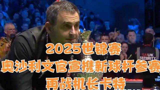 2025世锦赛奥沙利文官宣携新球杆参赛，再战机长卡特