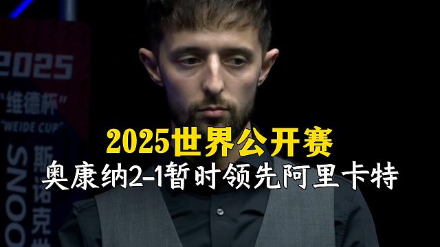 2025世界公开赛，奥康纳2-1暂时领先阿里卡特！