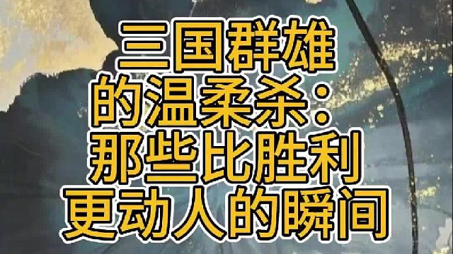 三国群雄的温柔杀：那些比胜利更动人的瞬间