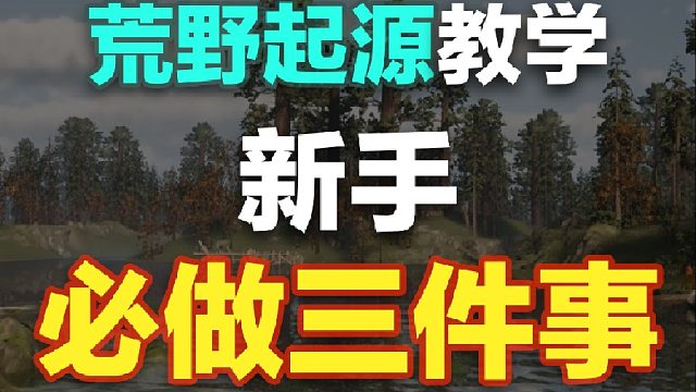 【荒野起源】新手必做的三件事！开局到底怎么玩，一期视频教会你！