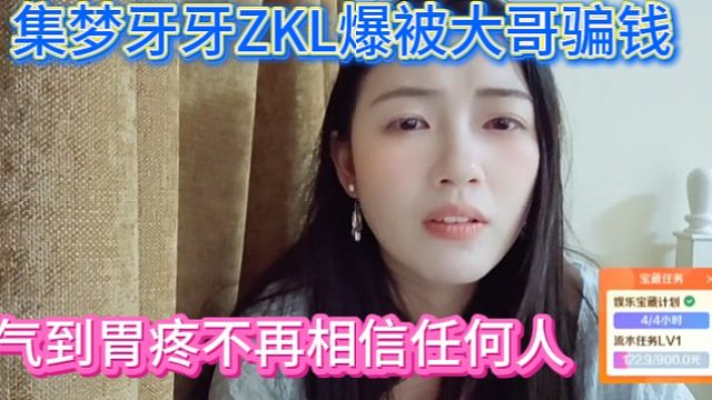 集梦牙牙ZKL自爆被大哥骗钱，气死了
