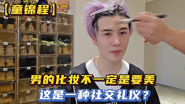 【童锦程】男的化妆不一定是要美，这是一种社交礼仪？