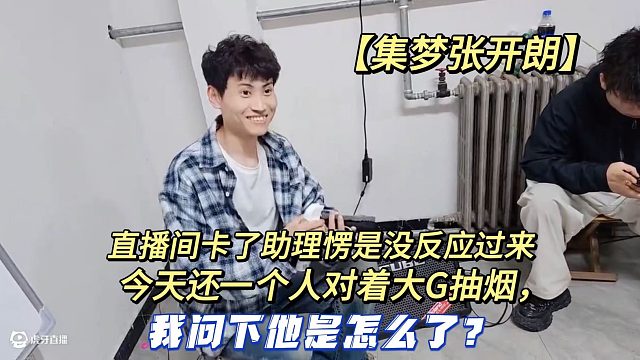 【集梦张开朗】直播间卡了助理愣是没反应过来今天还一个人对着大G抽烟，我问下他是怎么了？