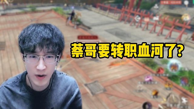 蔡哥要转职血河了？