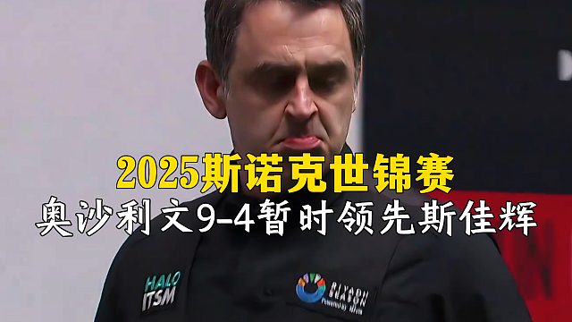 2025斯诺克世锦赛，奥沙利文9-4暂时领先斯佳辉