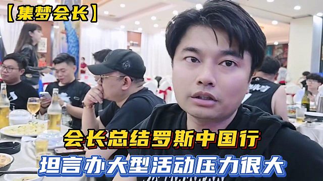【集梦会长】会长总结罗斯中国行，坦言办大型活动压力很大