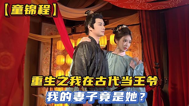 【童锦程】重生之我在古代当王爷，我的妻子竟是她？