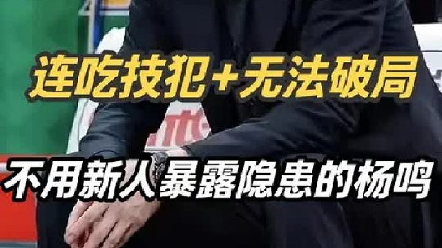 连续两场惨败 吃到技犯，吃老本不练年轻球员为如今埋雷的杨鸣