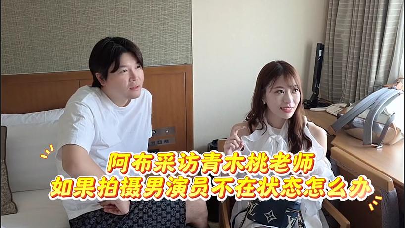 阿布采訪青木桃老師，如果拍攝男演員不在狀態(tài)怎么辦
