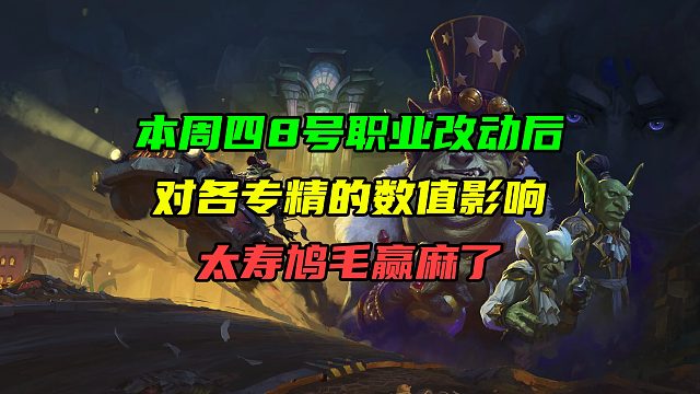 太寿鸠毛赢麻了！本周四8号职业改动后对各专精DPS与治疗量的影响估算！
