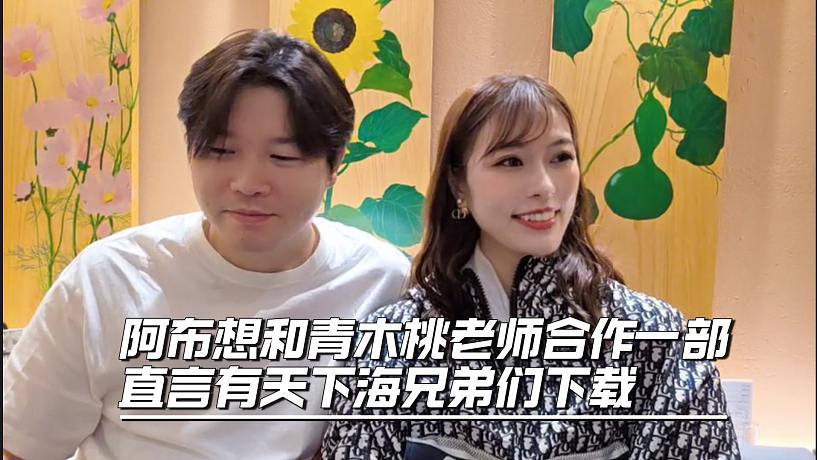 阿布想和青木桃老師合作一部，直言有天下海兄弟們下載