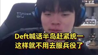 Deft這下真爆了！直播透露以為統(tǒng)一就不用服役了，結果到現在還沒實現