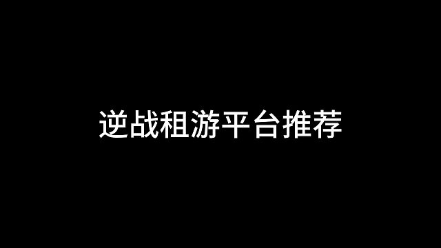 逆战租号教程，租游平台推荐