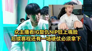 眾主播看IG復(fù)仇NIP狂上嘴臉，后續(xù)賽程分析還有一場硬仗必須拿下！
