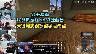 眾主播看17戰(zhàn)隊玩壞NAVI狂追分，關(guān)鍵局失誤保留爭冠希望！