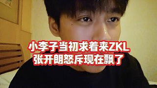 【張開朗】小李子當(dāng)初求著來(lái)ZKL，張開朗怒斥現(xiàn)在飄了